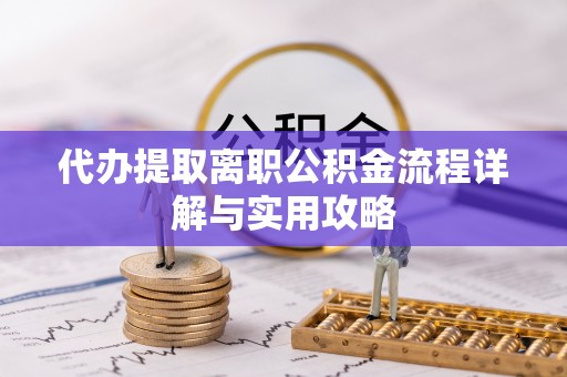 错那代办提取离职公积金流程详解与实用攻略