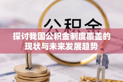 错那探讨我国公积金制度覆盖的现状与未来发展趋势