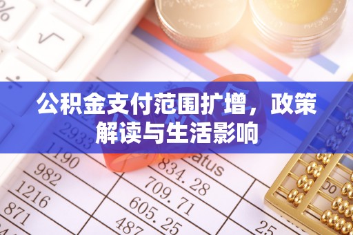 错那公积金支付范围扩增，政策解读与生活影响