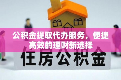 错那公积金提取代办服务，便捷高效的理财新选择