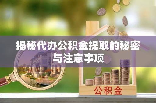 错那揭秘代办公积金提取的秘密与注意事项