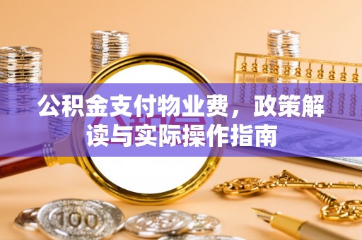 错那公积金支付物业费，政策解读与实际操作指南