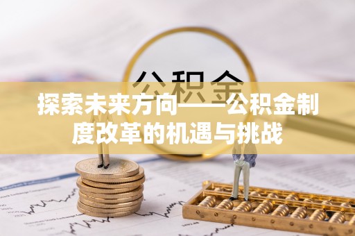 错那探索未来方向——公积金制度改革的机遇与挑战