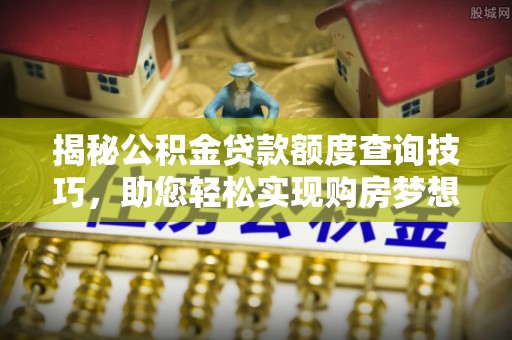 错那揭秘公积金贷款额度查询技巧，助您轻松实现购房梦想