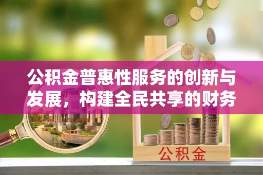 错那公积金普惠性服务的创新与发展，构建全民共享的财务未来