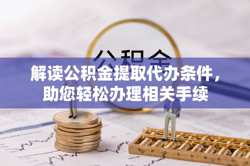 错那解读公积金提取代办条件，助您轻松办理相关手续