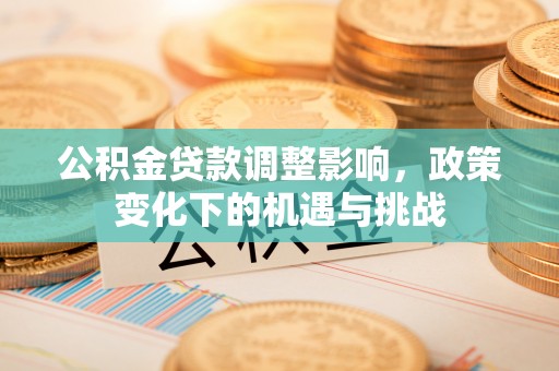 错那公积金贷款调整影响，政策变化下的机遇与挑战