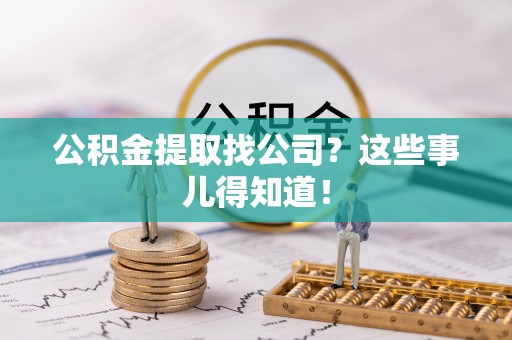 错那公积金提取找公司？这些事儿得知道！