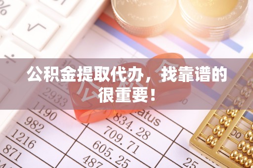错那公积金提取代办，找靠谱的很重要！