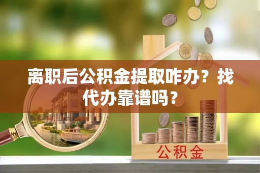 错那离职后公积金提取咋办？找代办靠谱吗？