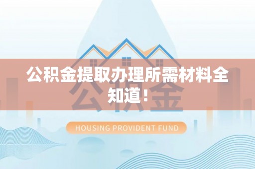 错那公积金提取办理所需材料全知道！