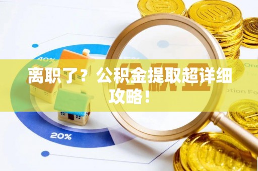 错那离职了？公积金提取超详细攻略！