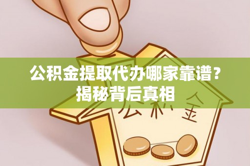 错那公积金提取代办哪家靠谱？揭秘背后真相
