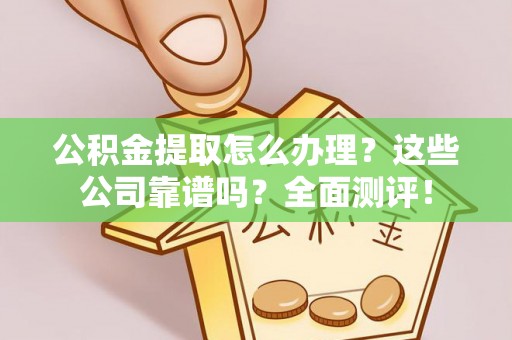 错那公积金提取怎么办理？这些公司靠谱吗？全面测评！