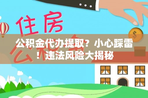错那公积金代办提取？小心踩雷！违法风险大揭秘