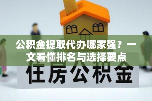 错那公积金提取代办哪家强？一文看懂排名与选择要点