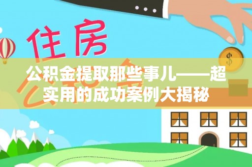 错那公积金提取那些事儿——超实用的成功案例大揭秘