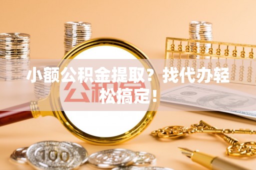 错那小额公积金提取？找代办轻松搞定！