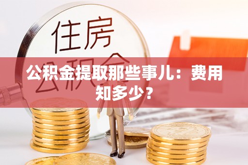 错那公积金提取那些事儿：费用知多少？
