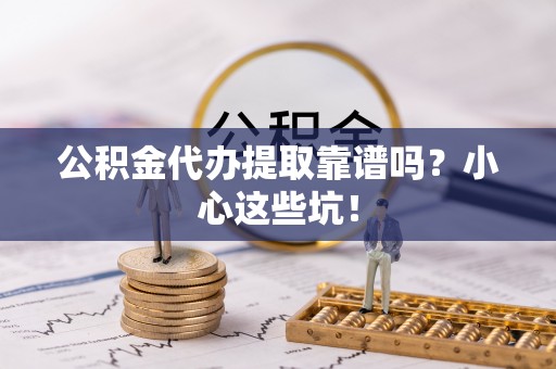 错那公积金代办提取靠谱吗？小心这些坑！