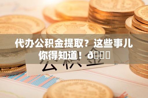 错那代办公积金提取？这些事儿你得知道！😎