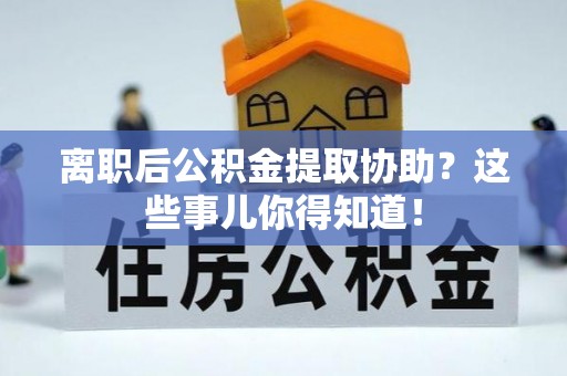 错那离职后公积金提取协助？这些事儿你得知道！