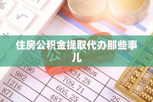 错那住房公积金提取代办那些事儿