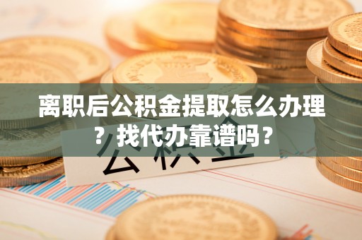 错那离职后公积金提取怎么办理？找代办靠谱吗？