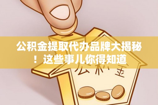 错那公积金提取代办品牌大揭秘！这些事儿你得知道