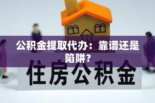 错那公积金提取代办：靠谱还是陷阱？