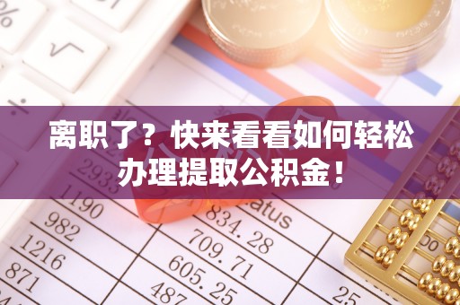 错那离职了？快来看看如何轻松办理提取公积金！