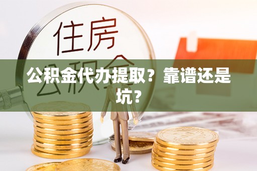 错那公积金代办提取？靠谱还是坑？