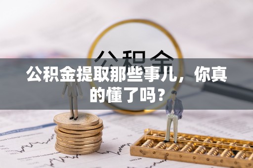 错那公积金提取那些事儿，你真的懂了吗？