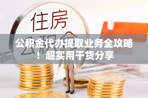 错那公积金代办提取业务全攻略！超实用干货分享