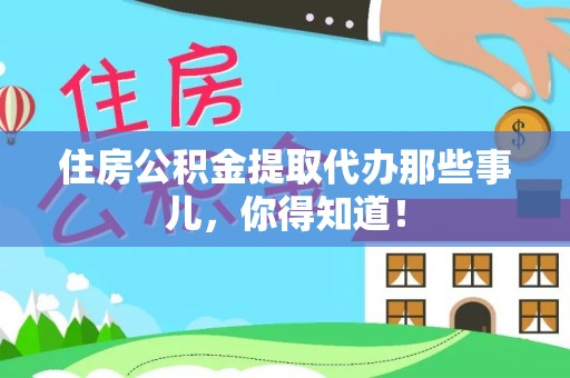 错那住房公积金提取代办那些事儿，你得知道！