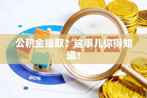 错那公积金提取？这事儿你得知道！