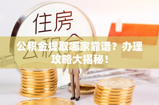 错那公积金提取哪家靠谱？办理攻略大揭秘！