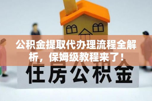 错那公积金提取代办理流程全解析，保姆级教程来了！