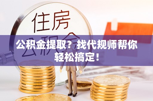 错那公积金提取？找代规师帮你轻松搞定！