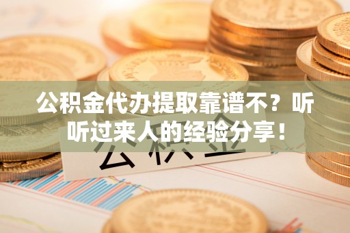错那公积金代办提取靠谱不？听听过来人的经验分享！