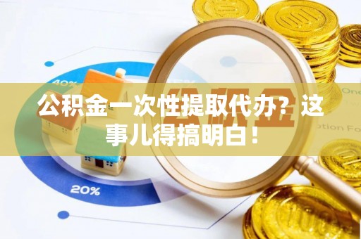 错那公积金一次性提取代办？这事儿得搞明白！