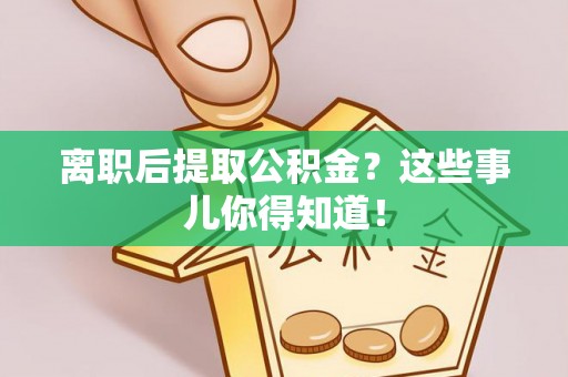 错那离职后提取公积金？这些事儿你得知道！