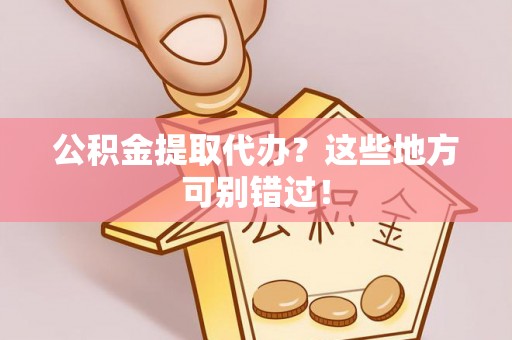 错那公积金提取代办？这些地方可别错过！