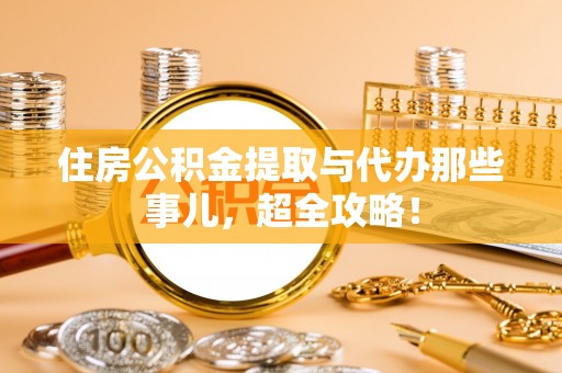 错那住房公积金提取与代办那些事儿，超全攻略！