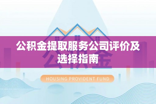 错那公积金提取服务公司评价及选择指南