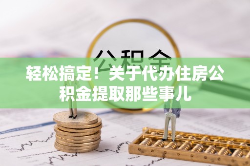 错那轻松搞定！关于代办住房公积金提取那些事儿