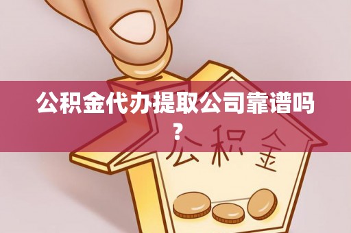 错那公积金代办提取公司靠谱吗？