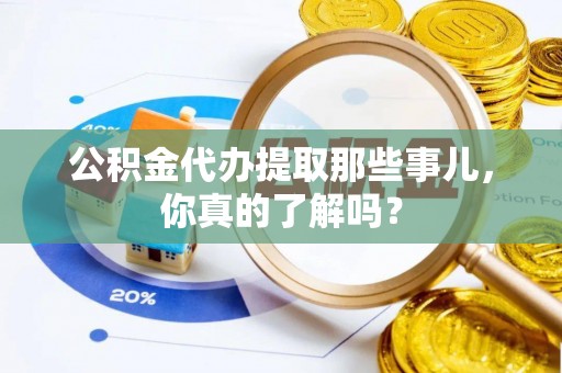 错那公积金代办提取那些事儿，你真的了解吗？