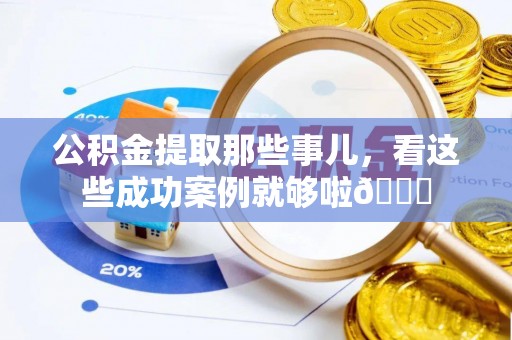错那公积金提取那些事儿，看这些成功案例就够啦😎