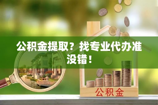 错那公积金提取？找专业代办准没错！